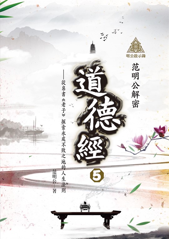 明公啟示錄:范明公解密《道德經》5——從帛書《老子》探索永處不敗之地的人生法則
